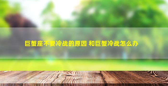 巨蟹座不要冷战的原因 和巨蟹冷战怎么办